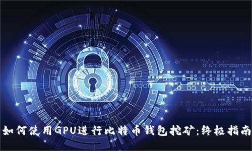 如何使用GPU進(jìn)行比特幣錢包挖礦：終極指南