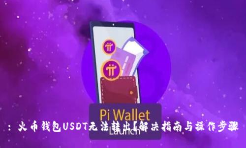 : 火幣錢包USDT無法轉(zhuǎn)出？解決指南與操作步驟