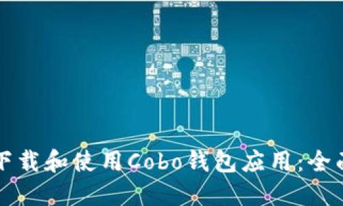 如何下載和使用Cobo錢包應(yīng)用：全面指南