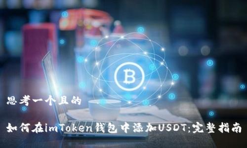 思考一個(gè)且的

如何在imToken錢包中添加USDT：完整指南