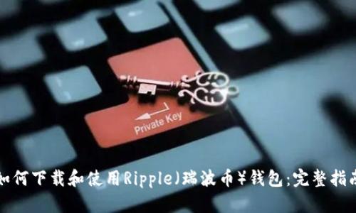 如何下載和使用Ripple（瑞波幣）錢包：完整指南